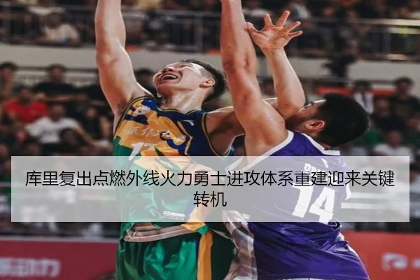 库里复出点燃外线火力勇士进攻体系重建迎来关键转机(huobosports)